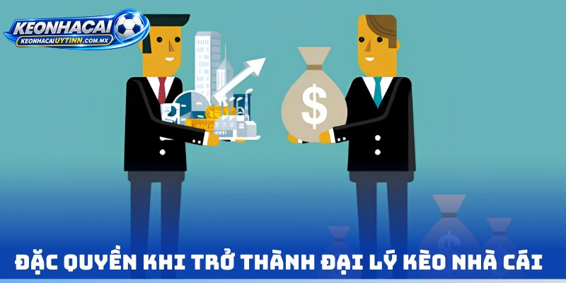 Đặc quyền khi trở thành Đại lý Kèo nhà cái