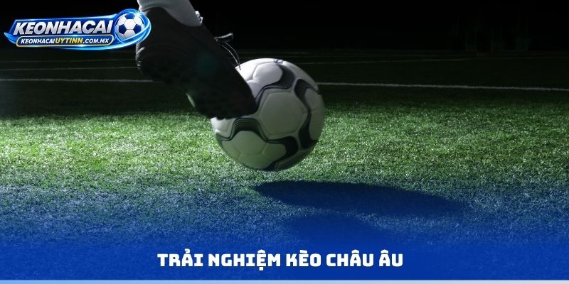 Trải nghiệm kèo Châu Âu