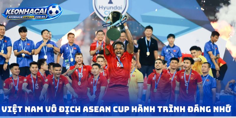 Việt Nam vô địch ASEAN Cup hành trình đáng nhớ